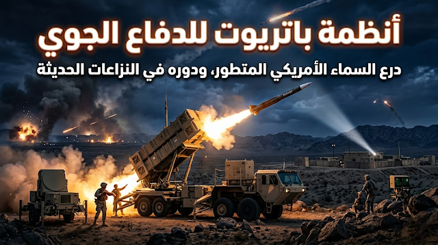 أنظمة باتريوت للدفاع الجوي: درع السماء الأمريكي المتطور ودوره في النزاعات الحديثة