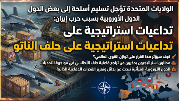 الولايات المتحدة تؤجل تسليم أسلحة إلى بعض الدول الأوروبية بسبب حرب إيران: تداعيات استراتيجية على حلف الناتو